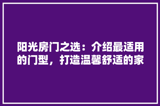 阳光房门之选：介绍最适用的门型，打造温馨舒适的家