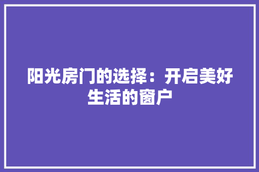 阳光房门的选择：开启美好生活的窗户 室内设计