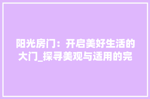 阳光房门：开启美好生活的大门_探寻美观与适用的完美融合 室内设计