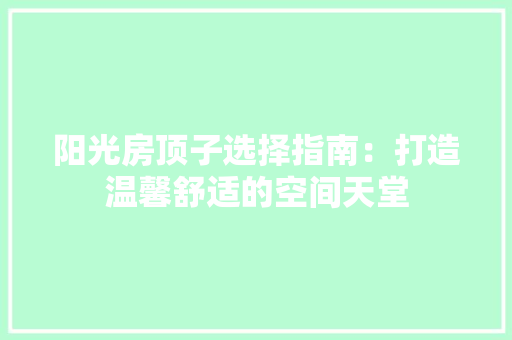阳光房顶子选择指南：打造温馨舒适的空间天堂