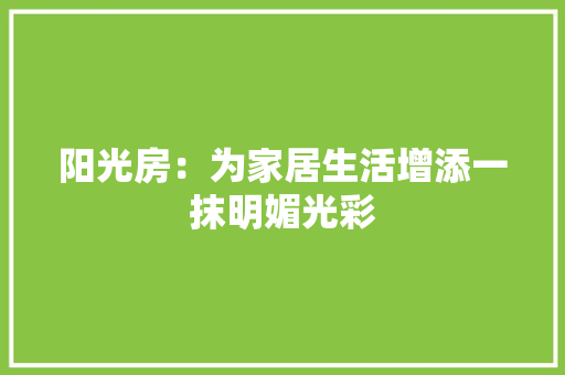 阳光房：为家居生活增添一抹明媚光彩 室内设计
