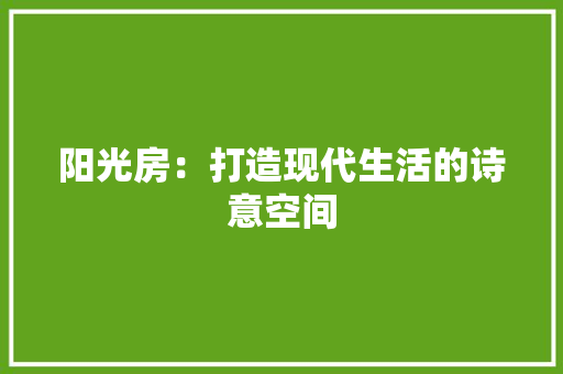 阳光房：打造现代生活的诗意空间