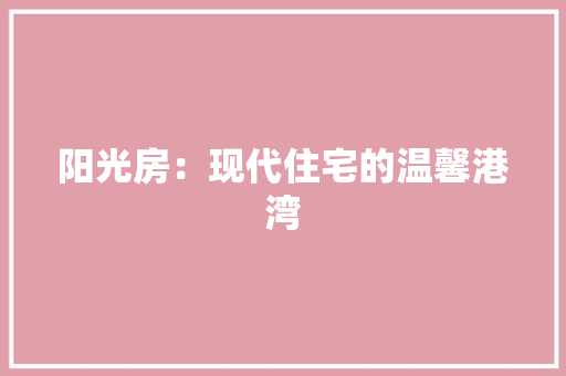 阳光房：现代住宅的温馨港湾