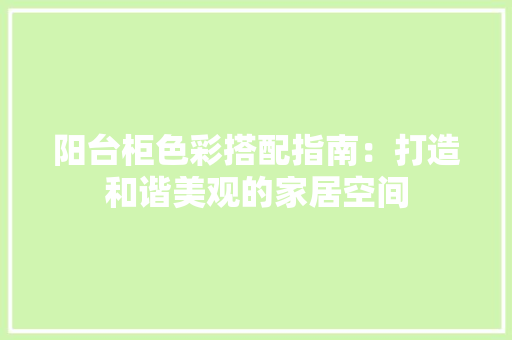 阳台柜色彩搭配指南：打造和谐美观的家居空间 室内设计