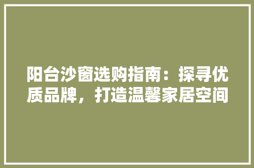 阳台沙窗选购指南：探寻优质品牌，打造温馨家居空间 室内设计