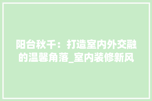 阳台秋千：打造室内外交融的温馨角落_室内装修新风尚 室内设计