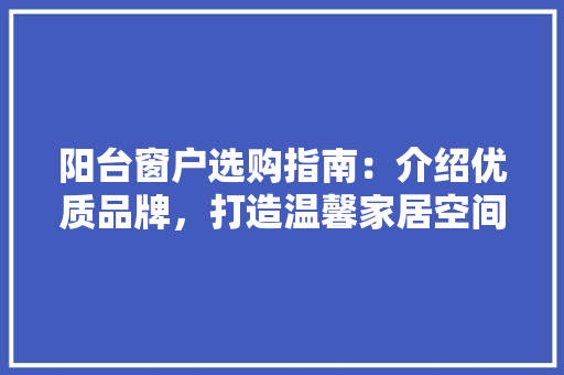 阳台窗户选购指南：介绍优质品牌，打造温馨家居空间 室内设计
