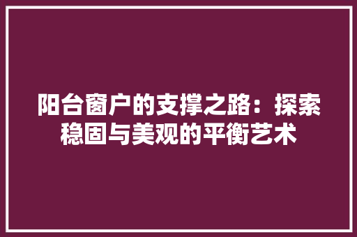 阳台窗户的支撑之路：探索稳固与美观的平衡艺术 室内设计