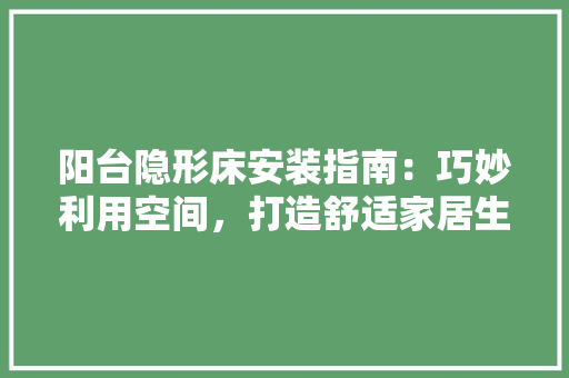 阳台隐形床安装指南：巧妙利用空间，打造舒适家居生活