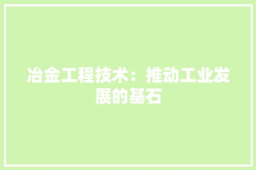 冶金工程技术：推动工业发展的基石