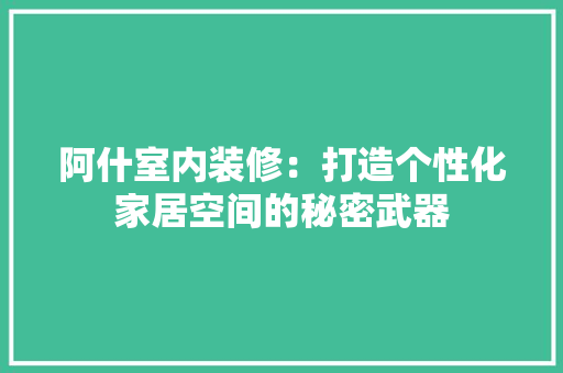 阿什室内装修：打造个性化家居空间的秘密武器 室内设计