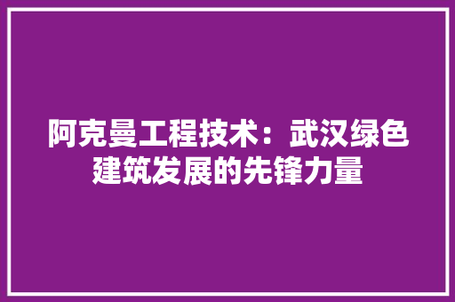 阿克曼工程技术：武汉绿色建筑发展的先锋力量 室内设计