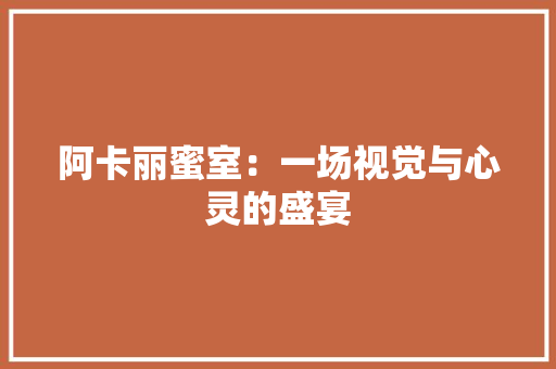 阿卡丽蜜室：一场视觉与心灵的盛宴 室内设计