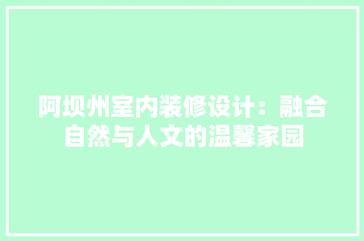 阿坝州室内装修设计：融合自然与人文的温馨家园 室内设计