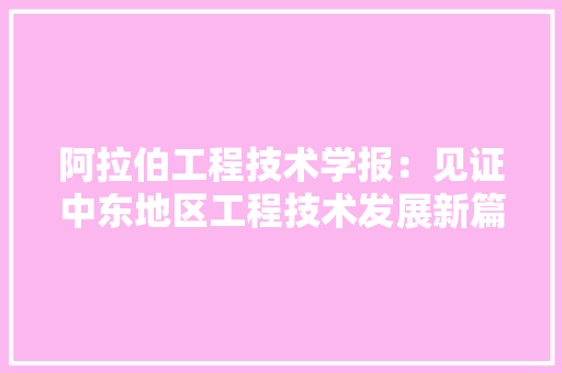 阿拉伯工程技术学报：见证中东地区工程技术发展新篇章
