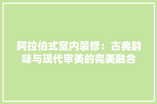 阿拉伯式室内装修：古典韵味与现代审美的完美融合 室内设计