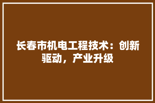 长春市机电工程技术：创新驱动，产业升级 室内设计