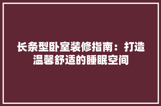 长条型卧室装修指南：打造温馨舒适的睡眠空间 室内设计