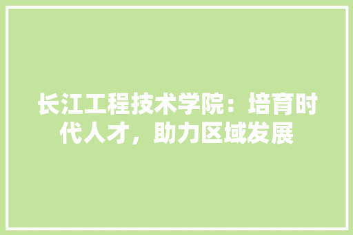 长江工程技术学院：培育时代人才，助力区域发展 室内设计