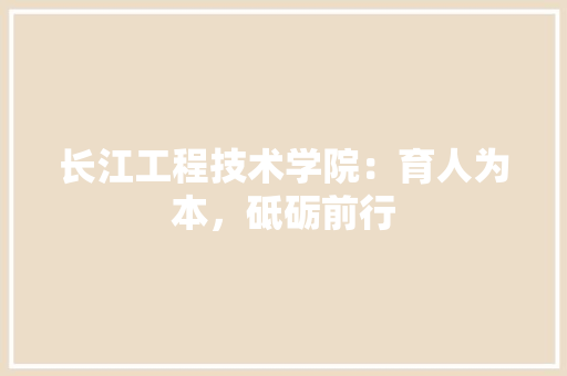 长江工程技术学院：育人为本，砥砺前行 室内设计