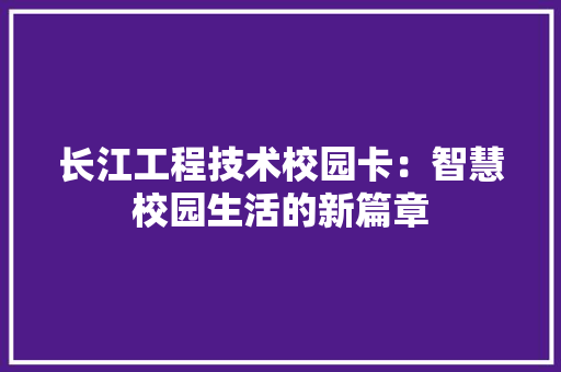 长江工程技术校园卡：智慧校园生活的新篇章 室内设计