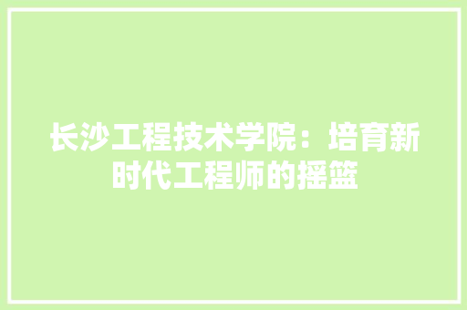 长沙工程技术学院：培育新时代工程师的摇篮 室内设计