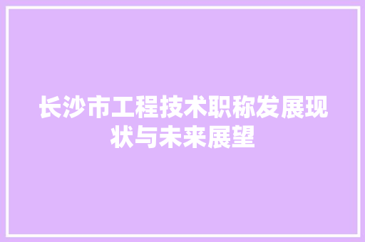 长沙市工程技术职称发展现状与未来展望