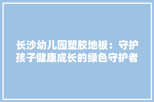 长沙幼儿园塑胶地板：守护孩子健康成长的绿色守护者