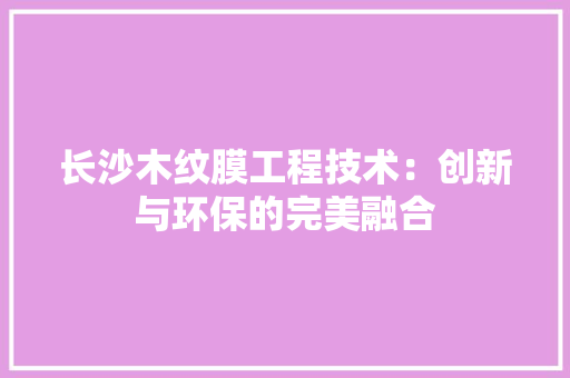 长沙木纹膜工程技术：创新与环保的完美融合 室内设计