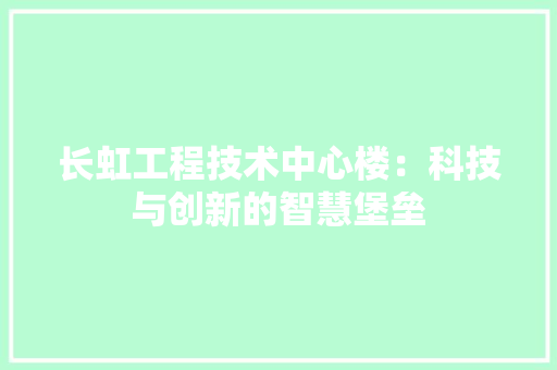长虹工程技术中心楼：科技与创新的智慧堡垒