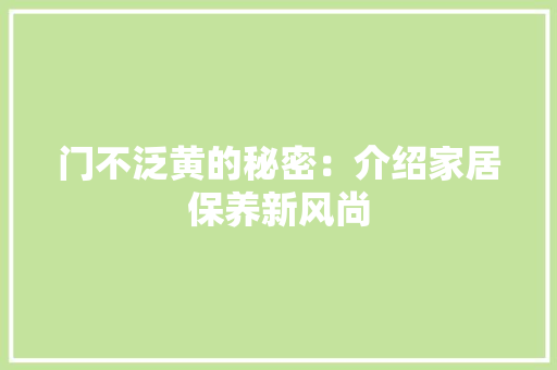 门不泛黄的秘密：介绍家居保养新风尚