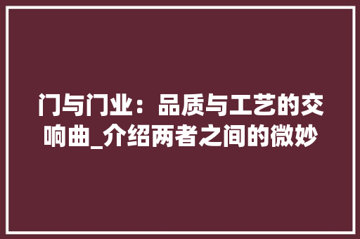 门与门业：品质与工艺的交响曲_介绍两者之间的微妙区别 室内设计