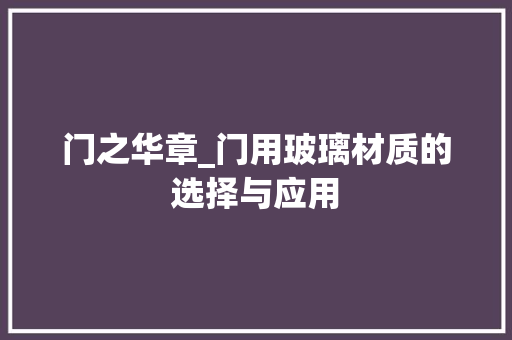 门之华章_门用玻璃材质的选择与应用