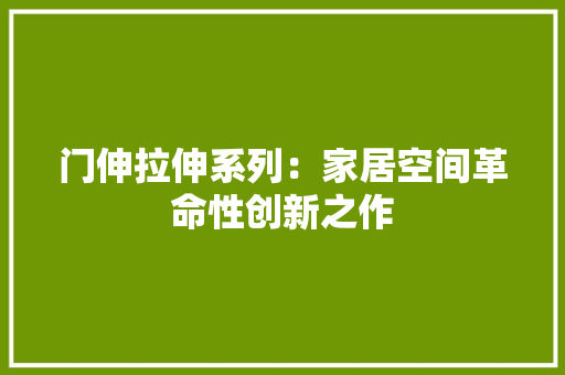 门伸拉伸系列：家居空间革命性创新之作 室内设计