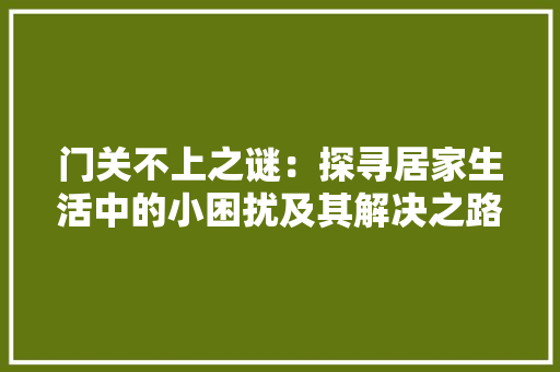 门关不上之谜：探寻居家生活中的小困扰及其解决之路 室内设计