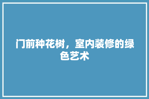 门前种花树，室内装修的绿色艺术 室内设计