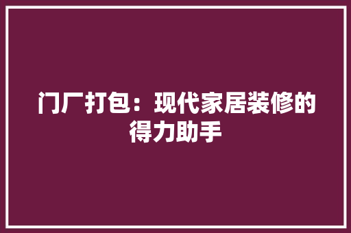 门厂打包：现代家居装修的得力助手 室内设计