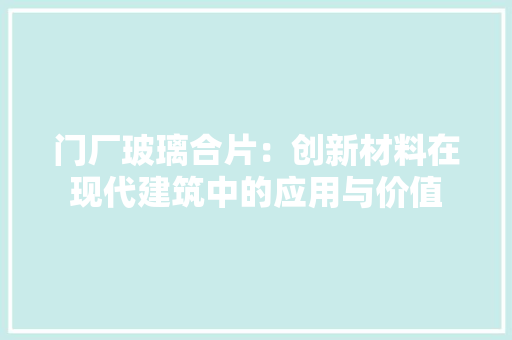 门厂玻璃合片：创新材料在现代建筑中的应用与价值 室内设计