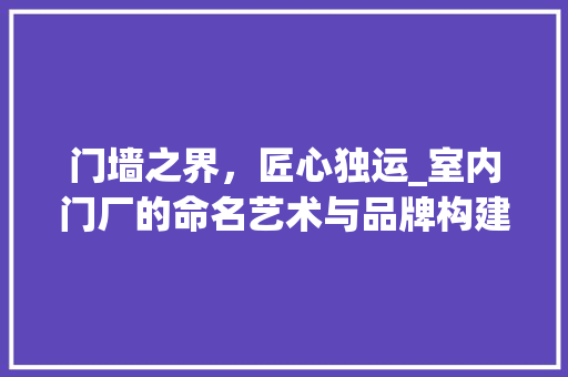门墙之界，匠心独运_室内门厂的命名艺术与品牌构建 室内设计