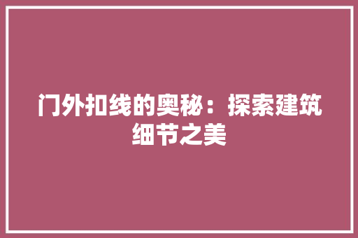 门外扣线的奥秘：探索建筑细节之美 室内设计