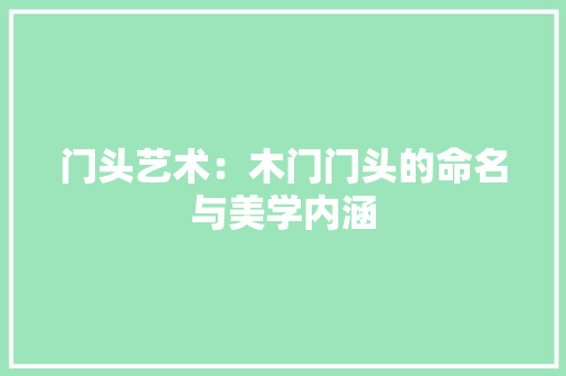 门头艺术：木门门头的命名与美学内涵 室内设计