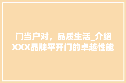 门当户对，品质生活_介绍XXX品牌平开门的卓越性能与品质魅力
