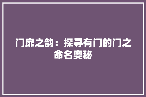 门扉之韵：探寻有门的门之命名奥秘 室内设计