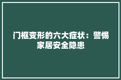 门框变形的六大症状：警惕家居安全隐患 室内设计