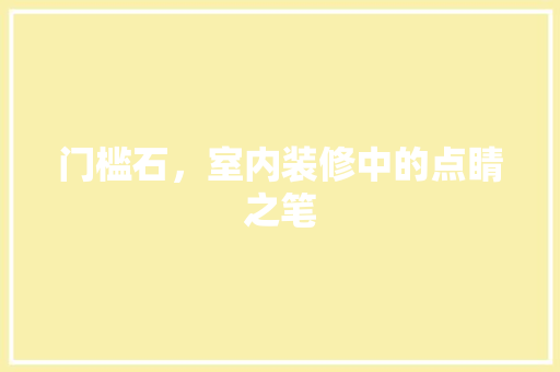 门槛石，室内装修中的点睛之笔 室内设计