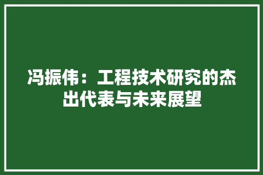 冯振伟：工程技术研究的杰出代表与未来展望 家居装修