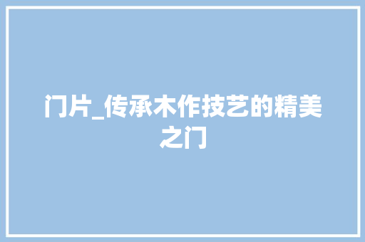门片_传承木作技艺的精美之门