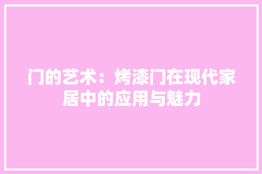 门的艺术：烤漆门在现代家居中的应用与魅力