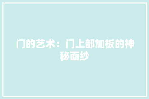 门的艺术：门上部加板的神秘面纱 室内设计