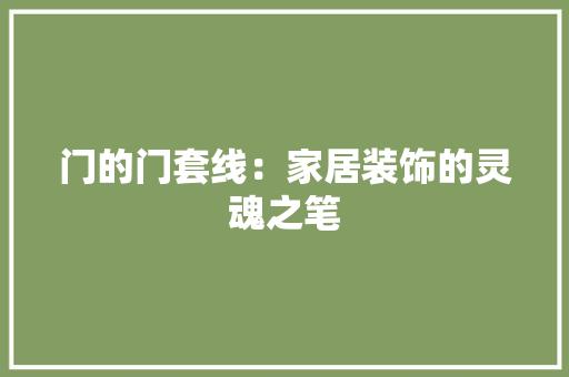 门的门套线：家居装饰的灵魂之笔 室内设计